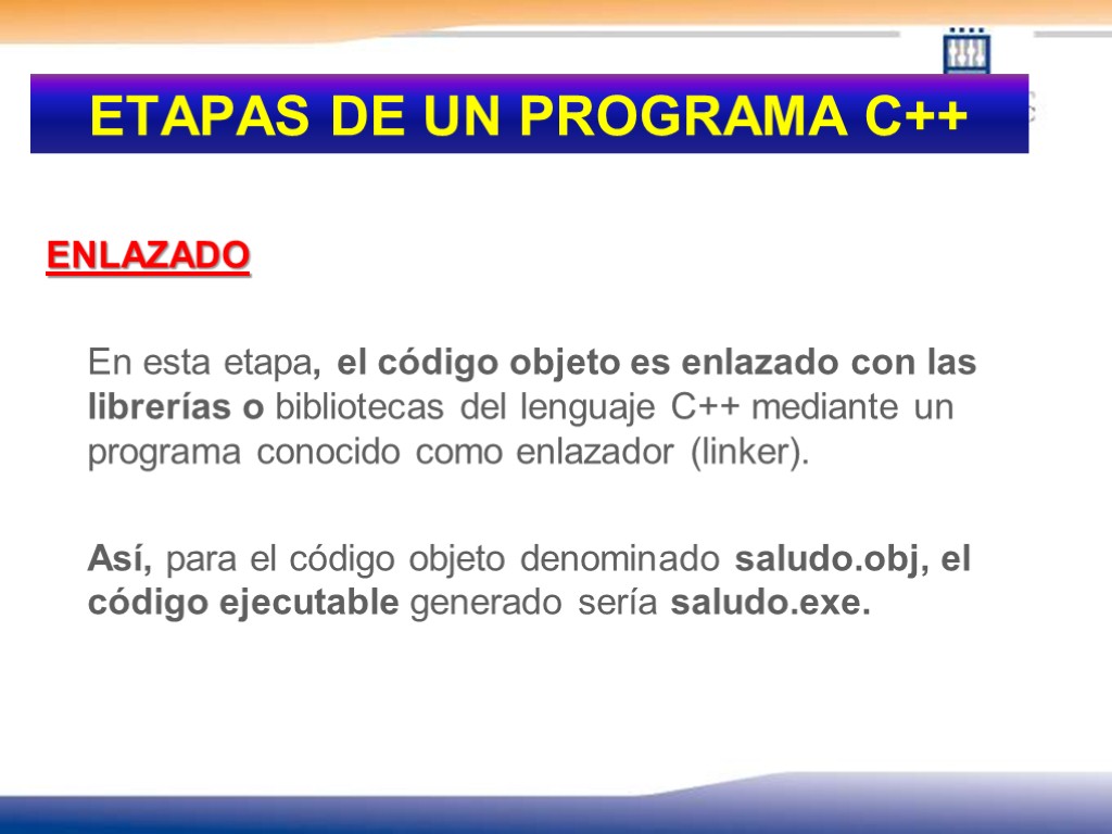 ETAPAS DE UN PROGRAMA C++ ENLAZADO En esta etapa, el código objeto es enlazado